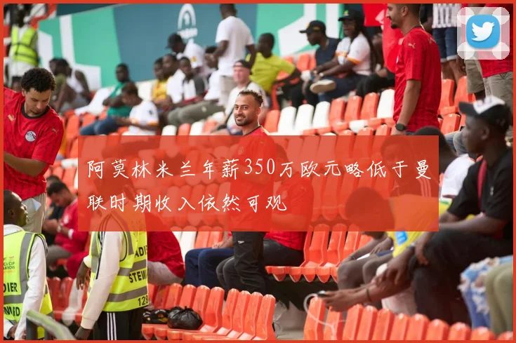 阿莫林米兰年薪350万欧元略低于曼联时期收入依然可观