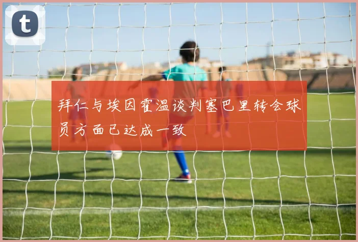 拜仁与埃因霍温谈判塞巴里转会球员方面已达成一致