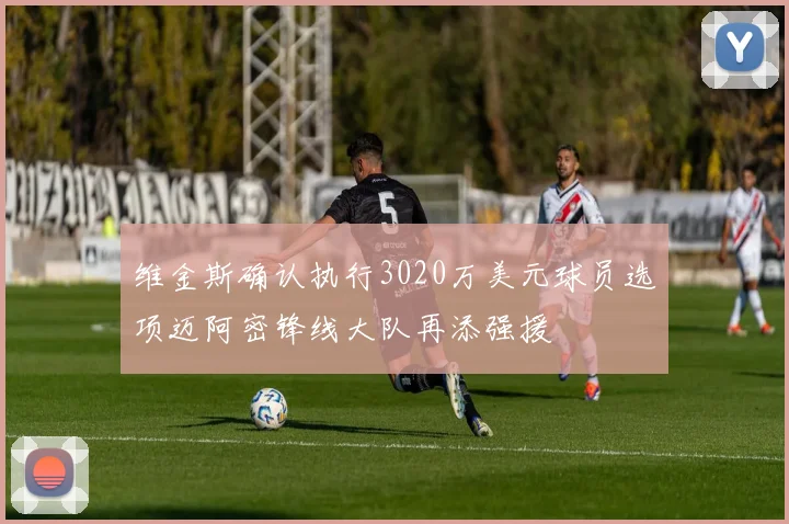 维金斯确认执行3020万美元球员选项迈阿密锋线大队再添强援