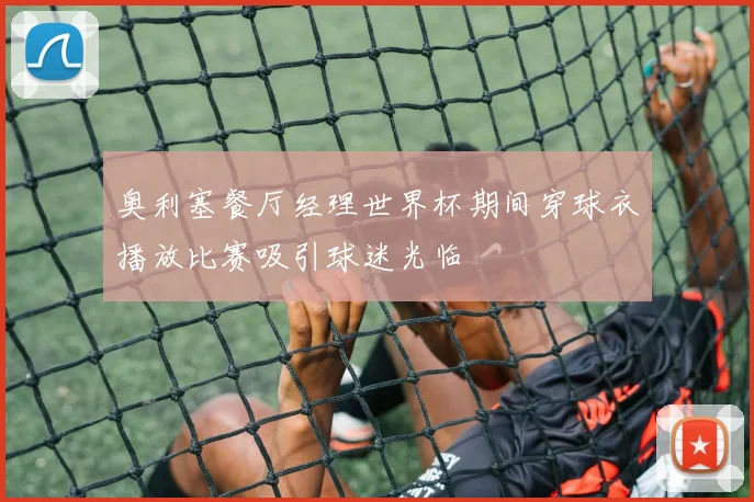 奥利塞餐厅经理世界杯期间穿球衣播放比赛吸引球迷光临