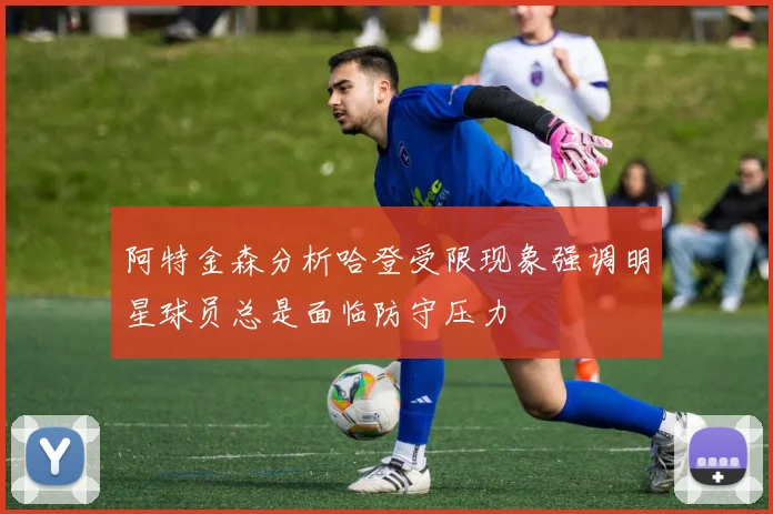 阿特金森分析哈登受限现象强调明星球员总是面临防守压力