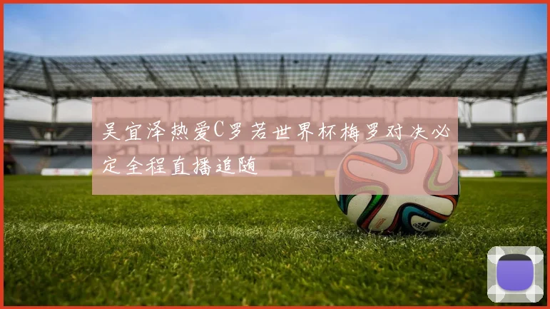 吴宜泽热爱C罗若世界杯梅罗对决必定全程直播追随